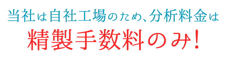 当社は自社工場のため、分析料金は精製手数料のみ!